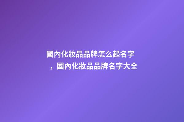 國內化妝品品牌怎么起名字，國內化妝品品牌名字大全-第1張-商標起名-玄機派